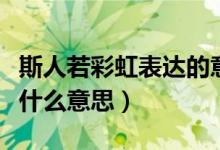 斯人若彩虹表達(dá)的意思（女生發(fā)斯人若彩虹是什么意思）