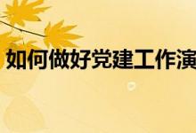 如何做好黨建工作演講（如何做好黨建工作）