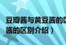 豆瓣醬與黃豆醬的區(qū)別是什么（豆瓣醬與黃豆醬的區(qū)別介紹）