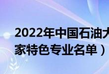 2022年中國石油大學(xué)(北京)有哪些專業(yè)（國家特色專業(yè)名單）