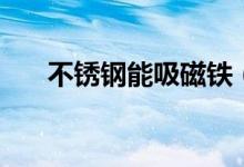 不銹鋼能吸磁鐵（不銹鋼能吸磁鐵嗎）