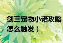 劍三寵物小諾攻略（劍3白龍口寵物小諾任務(wù)怎么觸發(fā)）