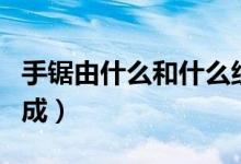 手鋸由什么和什么組成（手鋸由什么和什么構(gòu)成）