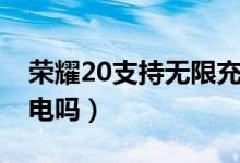 榮耀20支持無限充電嗎（榮耀20支持無限充電嗎）