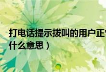 打電話提示撥叫的用戶正忙是什么意思（撥叫的用戶正忙是什么意思）