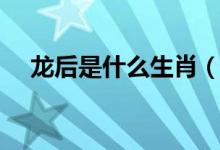 龍后是什么生肖（龍前蛇后是什么生肖）