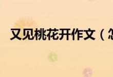 又見桃花開作文（怎么寫又見桃花開作文）