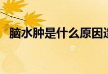 腦水腫是什么原因造成（腦水腫是什么?。?class=