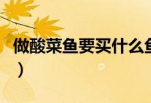 做酸菜魚要買什么魚（做酸菜魚要買什么魚呢）
