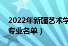 2022年新疆藝術(shù)學(xué)院有哪些專業(yè)（國家特色專業(yè)名單）