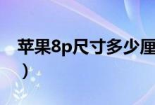 蘋果8p尺寸多少厘米（蘋果8p尺寸多少厘米）