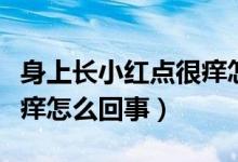 身上長(zhǎng)小紅點(diǎn)很癢怎么治療（身上長(zhǎng)小紅點(diǎn)很癢怎么回事）