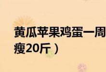 黃瓜蘋果雞蛋一周瘦20斤（黃瓜減肥法一周瘦20斤）
