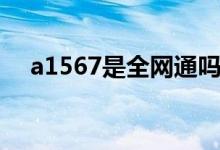a1567是全網(wǎng)通嗎（a1661是全網(wǎng)通嗎）