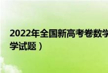 2022年全國新高考卷數(shù)學(xué)難嗎（2022年全國新高考Ⅱ卷數(shù)學(xué)試題）