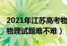 2021年江蘇高考物理難度（2022年江蘇高考物理試題難不難）
