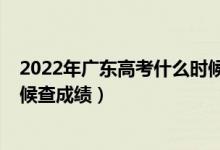 2022年廣東高考什么時(shí)候出成績（2022年廣東高考什么時(shí)候查成績）
