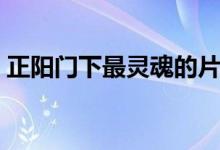 正陽門下最靈魂的片段（正陽門下最終結(jié)局）