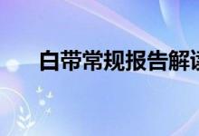 白帶常規(guī)報告解讀（白帶常規(guī)怎么做）