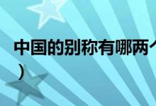 中國(guó)的別稱(chēng)有哪兩個(gè)（中國(guó)的別稱(chēng)有哪些四個(gè)）