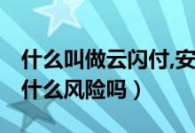 什么叫做云閃付,安全嗎（什么是云閃付 它有什么風(fēng)險(xiǎn)嗎）