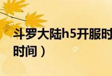 斗羅大陸h5開服時(shí)間查詢（斗羅大陸h5開服時(shí)間）