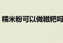 糯米粉可以做糍粑嗎（糯米粉可以做湯圓嗎）