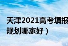 天津2021高考填報志愿（2022天津高考志愿規(guī)劃哪家好）