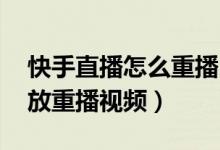 快手直播怎么重播 回放（快手直播怎么看回放重播視頻）