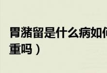 胃潴留是什么病如何治療（胃潴留是什么病嚴(yán)重嗎）