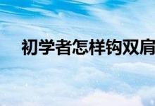 初學(xué)者怎樣鉤雙肩包（初學(xué)者怎樣跳高）