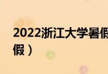 2022浙江大學(xué)暑假放假時間（什么時候放暑假）