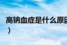 高鈉血癥是什么原因造成的（高鈉血癥是什么）