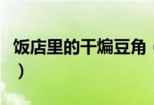 飯店里的干煸豆角（飯店里的干煸豆角怎么做）