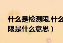 什么是檢測(cè)限,什么是定量限（檢出限和定量限是什么意思）