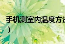手機測室內(nèi)溫度方法（手機測室內(nèi)溫度準確嗎）