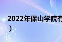 2022年保山學(xué)院有哪些專業(yè)（開設(shè)專業(yè)名單）