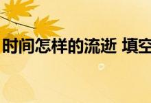 時(shí)間怎樣的流逝 填空（時(shí)間過(guò)得的什么填空）