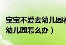寶寶不愛(ài)去幼兒園看什么動(dòng)畫(huà)片（寶寶不愛(ài)去幼兒園怎么辦）