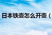 日本鐵壺怎么開壺（日本鐵壺怎么開壺方法）