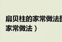 扇貝柱的家常做法圖片（扇貝柱的做法扇貝的家常做法）