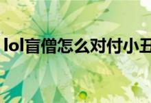 lol盲僧怎么對付小丑（LOL盲僧怎么回旋踢）