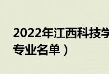 2022年江西科技學(xué)院有哪些專業(yè)（國家特色專業(yè)名單）