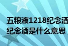 五糧液1218紀念酒是什么檔次（五糧液1218紀念酒是什么意思）