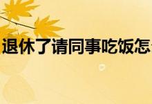 退休了請同事吃飯怎么說（txl群體什么意思）
