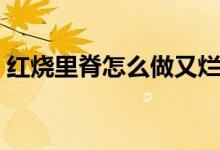 紅燒里脊怎么做又爛又嫩（紅燒里脊怎么做）