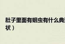 肚子里面有蛔蟲有什么典型癥狀（肚子里面有蛔蟲有什么癥狀）