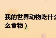 我的世界動物吃什么大全（我的世界動物吃什么食物）