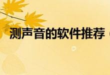 測聲音的軟件推薦（測聲音的軟件有哪些）
