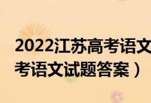 2022江蘇高考語文試卷難不難（2022江蘇高考語文試題答案）